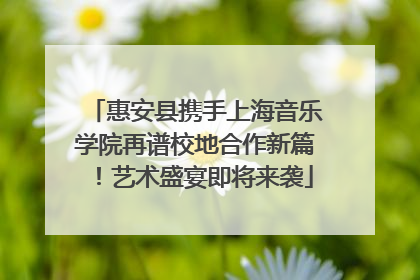惠安县携手上海音乐学院再谱校地合作新篇！艺术盛宴即将来袭