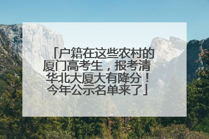 户籍在这些农村的厦门高考生，报考清华北大厦大有降分！今年公示名单来了