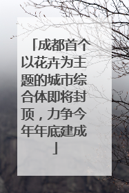 成都首个以花卉为主题的城市综合体即将封顶，力争今年年底建成