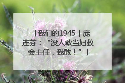 我们的1945｜庞连芬：“没人敢当妇救会主任，我敢！”