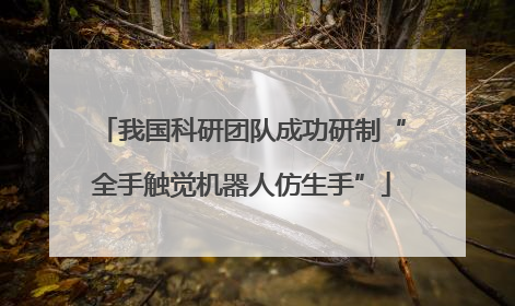 我国科研团队成功研制“全手触觉机器人仿生手”