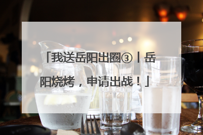 我送岳阳出圈③丨岳阳烧烤，申请出战！