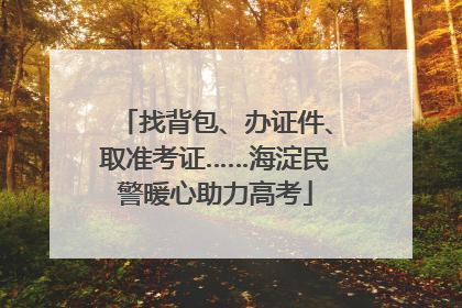 找背包、办证件、取准考证……海淀民警暖心助力高考