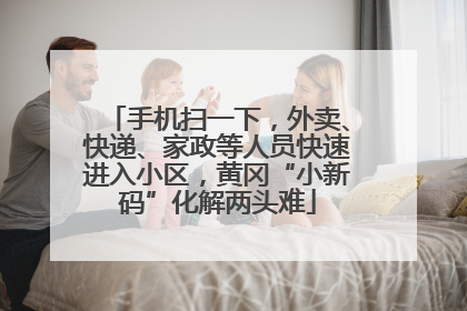 手机扫一下，外卖、快递、家政等人员快速进入小区，黄冈“小新码”化解两头难