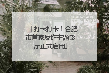 打卡打卡！合肥市首家反诈主题影厅正式启用