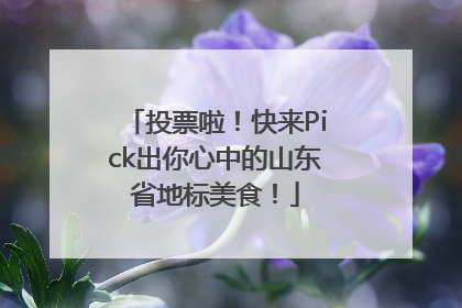 投票啦！快来Pick出你心中的山东省地标美食！