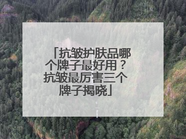 抗皱护肤品哪个牌子最好用？抗皱最厉害三个牌子揭晓