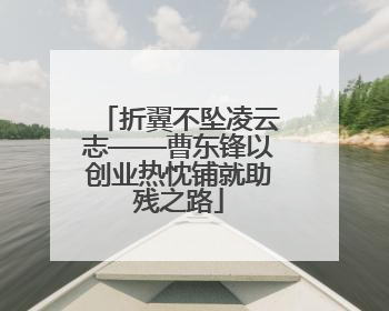折翼不坠凌云志——曹东锋以创业热忱铺就助残之路