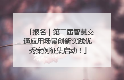 报名｜第二届智慧交通应用场景创新实践优秀案例征集启动！