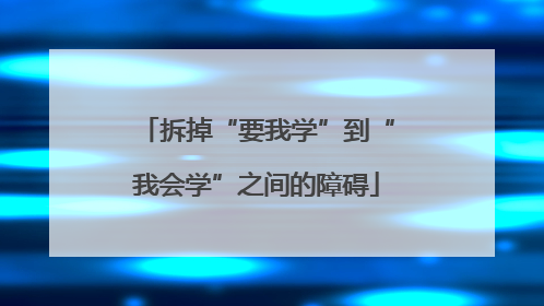 拆掉“要我学”到“我会学”之间的障碍