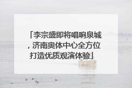李宗盛即将唱响泉城，济南奥体中心全方位打造优质观演体验