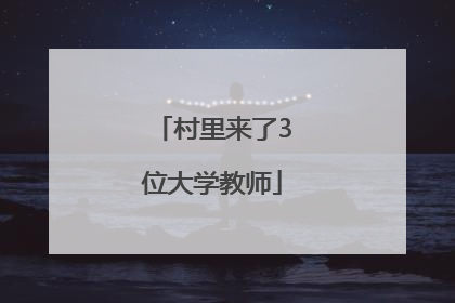 村里来了3位大学教师