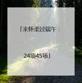 来怀柔过端午：24项45场