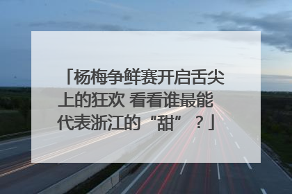 杨梅争鲜赛开启舌尖上的狂欢 看看谁最能代表浙江的“甜”？