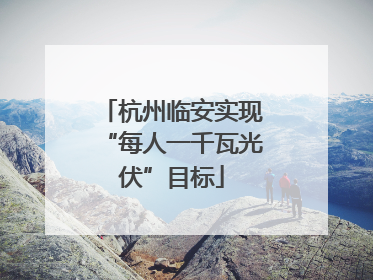 杭州临安实现“每人一千瓦光伏”目标