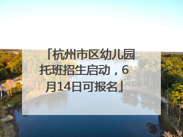 杭州市区幼儿园托班招生启动，6月14日可报名