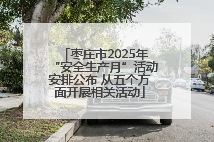 枣庄市2025年“安全生产月”活动安排公布 从五个方面开展相关活动