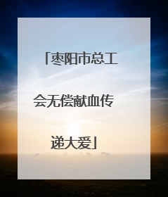 枣阳市总工会无偿献血传递大爱