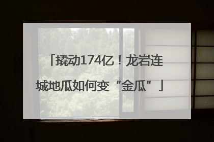 撬动174亿！龙岩连城地瓜如何变“金瓜”