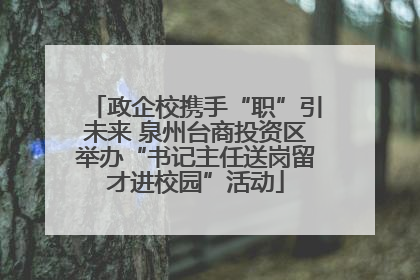 政企校携手“职”引未来 泉州台商投资区举办“书记主任送岗留才进校园”活动