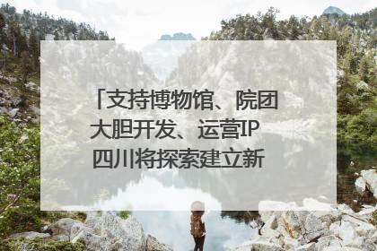 支持博物馆、院团大胆开发、运营IP 四川将探索建立新的收入分配激励机制｜新闻发布最前线