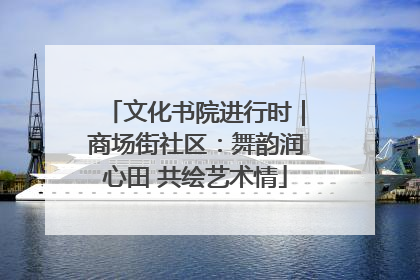 文化书院进行时｜商场街社区：舞韵润心田 共绘艺术情