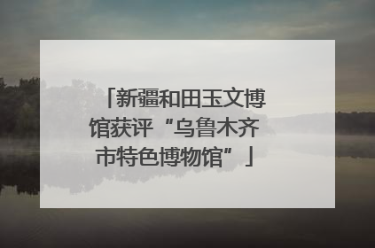 新疆和田玉文博馆获评“乌鲁木齐市特色博物馆”