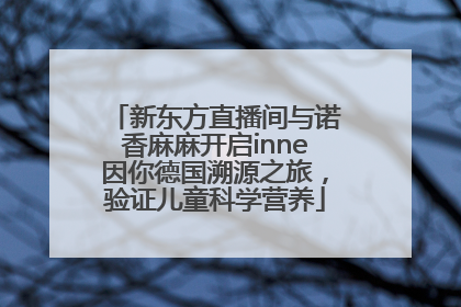 新东方直播间与诺香麻麻开启inne因你德国溯源之旅，验证儿童科学营养