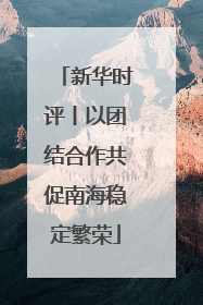 新华时评丨以团结合作共促南海稳定繁荣