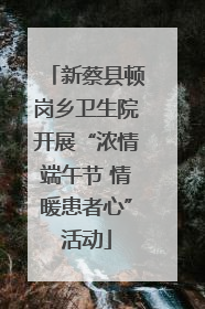 新蔡县顿岗乡卫生院开展“浓情端午节 情暖患者心”活动