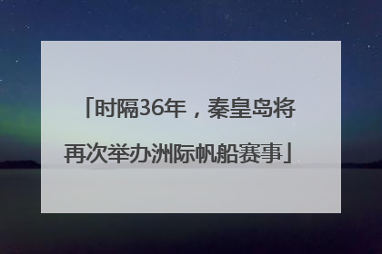时隔36年，秦皇岛将再次举办洲际帆船赛事