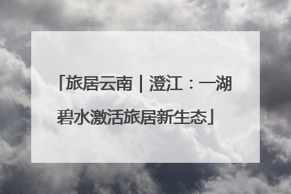 旅居云南｜澄江：一湖碧水激活旅居新生态