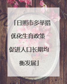 日照市多举措优化生育政策 促进人口长期均衡发展