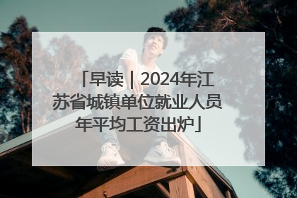 早读｜2024年江苏省城镇单位就业人员年平均工资出炉