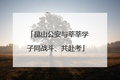 昆山公安与莘莘学子同战斗、共赴考