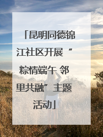 昆明同德锦江社区开展“粽情端午 邻里共融”主题活动