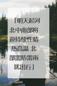 明天起河北中南部将迎持续性晴热高温 北部需防雷雨扰出行