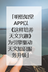 明悟知堂 APP以《这样培养天文兴趣》为引擎驱动天文知识服务升级