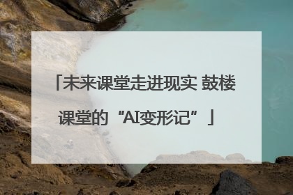 未来课堂走进现实 鼓楼课堂的“AI变形记”