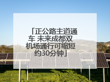 正公路主道通车 未来成都双机场通行可缩短约30分钟