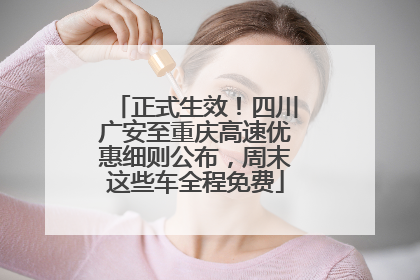 正式生效！四川广安至重庆高速优惠细则公布，周末这些车全程免费