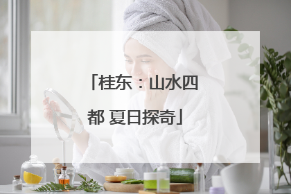 桂东：山水四都 夏日探奇
