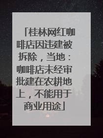 桂林网红咖啡店因违建被拆除，当地：咖啡店未经审批建在农耕地上，不能用于商业用途