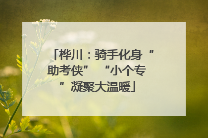 桦川：骑手化身“助考侠” “小个专”凝聚大温暖