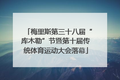 梅里斯第三十八届“库木勒”节暨第十届传统体育运动大会落幕