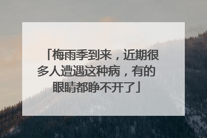 梅雨季到来，近期很多人遭遇这种病，有的眼睛都睁不开了