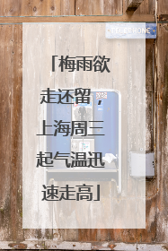 梅雨欲走还留，上海周三起气温迅速走高