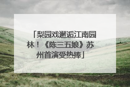 梨园戏邂逅江南园林！《陈三五娘》苏州首演受热捧