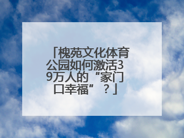 槐苑文化体育公园如何激活39万人的“家门口幸福”？
