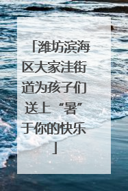 潍坊滨海区大家洼街道为孩子们送上“暑”于你的快乐